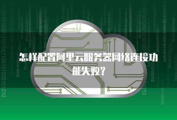怎样配置阿里云服务器网络连接功能失败